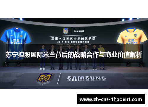苏宁控股国际米兰背后的战略合作与商业价值解析 苏宁控股国际米兰背后的战略合作与商业价值解析