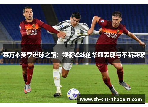 莱万本赛季进球之路：领衔锋线的华丽表现与不断突破