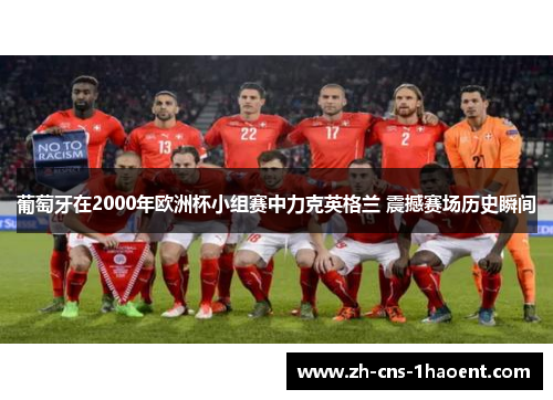 葡萄牙在2000年欧洲杯小组赛中力克英格兰 震撼赛场历史瞬间 葡萄牙在2000年欧洲杯小组赛中力克英格兰 震撼赛场历史瞬间
