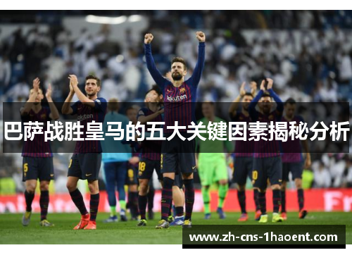 巴萨战胜皇马的五大关键因素揭秘分析 巴萨战胜皇马的五大关键因素揭秘分析