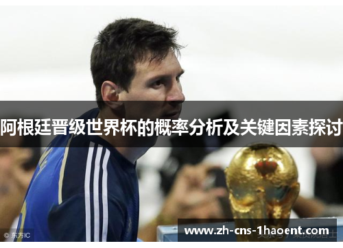 阿根廷晋级世界杯的概率分析及关键因素探讨 阿根廷晋级世界杯的概率分析及关键因素探讨