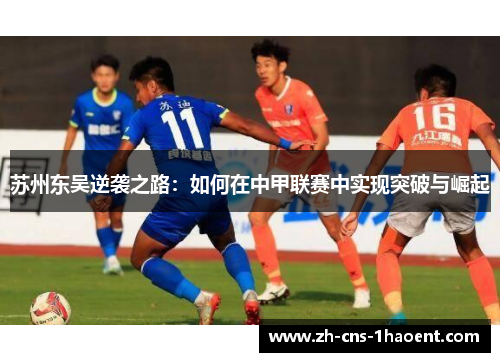 苏州东吴逆袭之路:如何在中甲联赛中实现突破与崛起 苏州东吴逆袭之路:如何在中甲联赛中实现突破与崛起