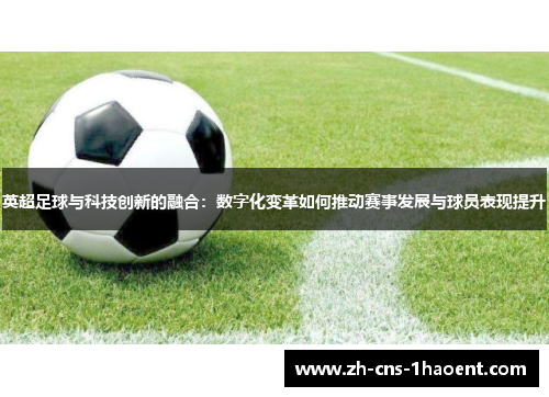 英超足球与科技创新的融合:数字化变革如何推动赛事发展与球员表现提升 英超足球与科技创新的融合:数字化变革如何推动赛事发展与球员表现提升