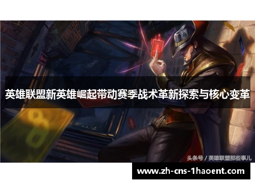 英雄联盟新英雄崛起带动赛季战术革新探索与核心变革