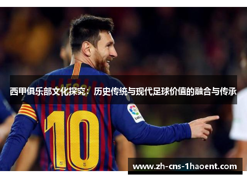 西甲俱乐部文化探究：历史传统与现代足球价值的融合与传承
