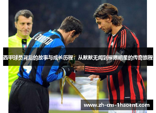 西甲球员背后的故事与成长历程：从默默无闻到耀眼明星的传奇旅程