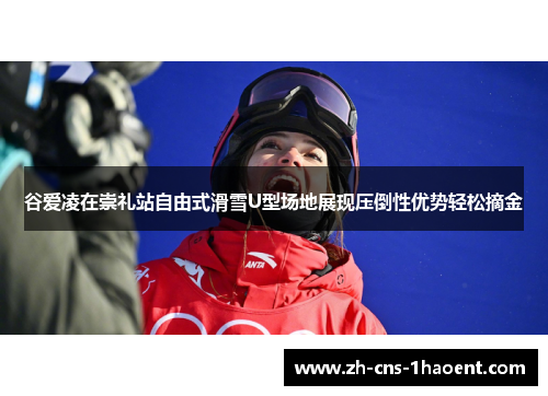 谷爱凌在崇礼站自由式滑雪U型场地展现压倒性优势轻松摘金