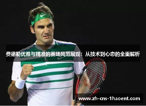 费德勒优雅与精准的赛场风范展现：从技术到心态的全面解析