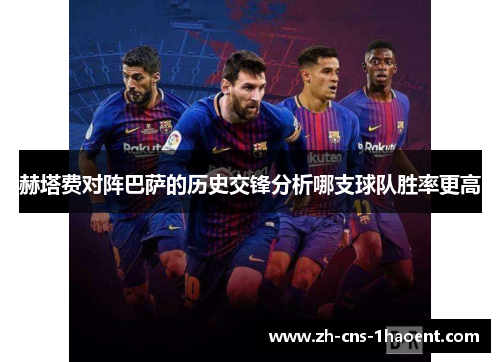 赫塔费对阵巴萨的历史交锋分析哪支球队胜率更高 赫塔费对阵巴萨的历史交锋分析哪支球队胜率更高