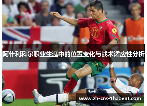 阿什利科尔职业生涯中的位置变化与战术适应性分析