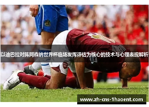 以迪巴拉对阵阿森纳世界杯临场发挥评估为核心的技术与心理表现解析 以迪巴拉对阵阿森纳世界杯临场发挥评估为核心的技术与心理表现解析