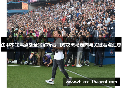 法甲本轮焦点战全景解析豪门对决黑马走向与关键看点汇总 法甲本轮焦点战全景解析豪门对决黑马走向与关键看点汇总
