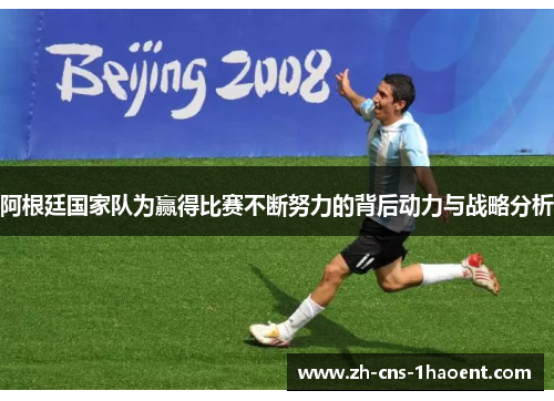 阿根廷国家队为赢得比赛不断努力的背后动力与战略分析 阿根廷国家队为赢得比赛不断努力的背后动力与战略分析
