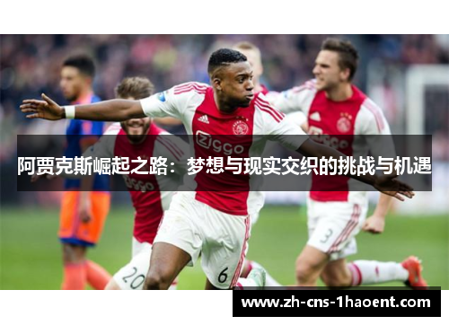 阿贾克斯崛起之路:梦想与现实交织的挑战与机遇 阿贾克斯崛起之路:梦想与现实交织的挑战与机遇