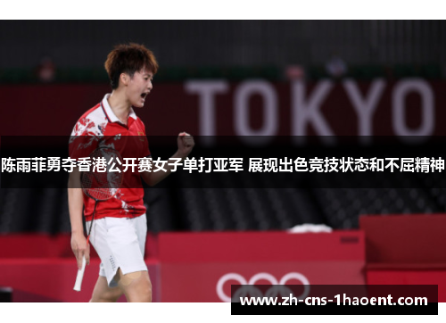 陈雨菲勇夺香港公开赛女子单打亚军 展现出色竞技状态和不屈精神