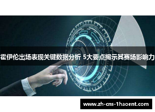 霍伊伦出场表现关键数据分析 5大要点揭示其赛场影响力