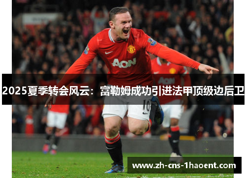 2025夏季转会风云：富勒姆成功引进法甲顶级边后卫