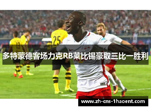 多特蒙德客场力克RB莱比锡豪取三比一胜利